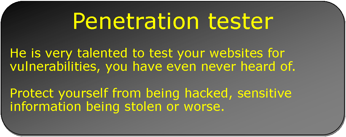 Rectangle: Rounded Corners: Penetration testerHe is very talented to test your websites for vulnerabilities, you have even never heard of. Protect yourself from being hacked, sensitive information being stolen or worse.