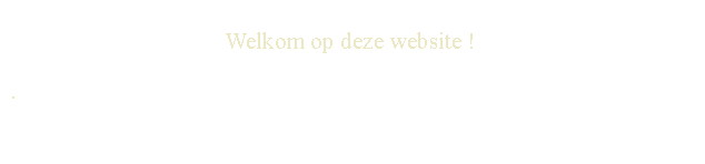 Text Box: Welkom op deze website ! .
